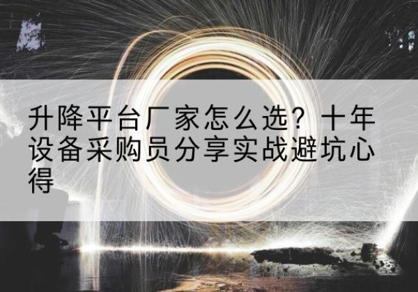 浦城升降平台厂家-怎么选？十年设备采购员分享实战避坑心得