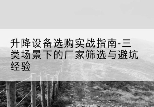 浦城移动式升降机厂家推荐-升降设备选购实战指南-三类场景下的厂家筛选与避坑经验