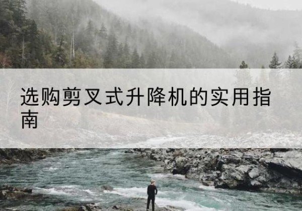 浦城剪叉式升降机怎么选-选购剪叉式升降机的实用指南